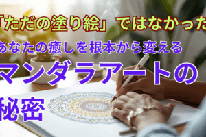 「ただの塗り絵」ではなかった──あなたの癒しを根本から変えるマンダラアートの秘密