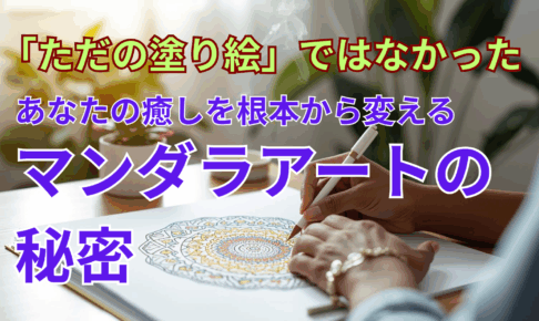 「ただの塗り絵」ではなかった──あなたの癒しを根本から変えるマンダラアートの秘密