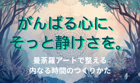 がんばる心に、そっと静けさを。曼荼羅アートで整える“内なる時間”のつくりかた