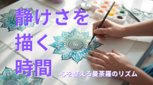 静けさを描く時間──心を整える曼荼羅のリズム