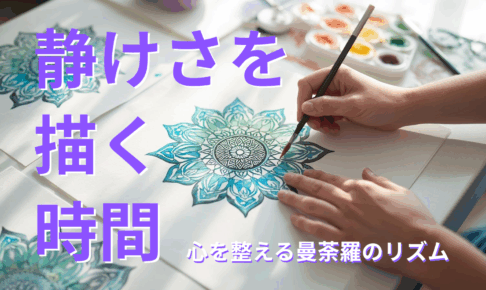 静けさを描く時間──心を整える曼荼羅のリズム