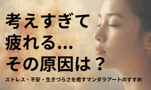 「考えすぎて疲れる…」それ、あなたの心の“反応パターン”が原因かもしれません｜ストレス・不安・生きづらさを癒すマンダラアートのすすめ