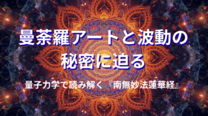 曼荼羅アートと波動の秘密に迫る｜量子力学で読み解く『南無妙法蓮華経』